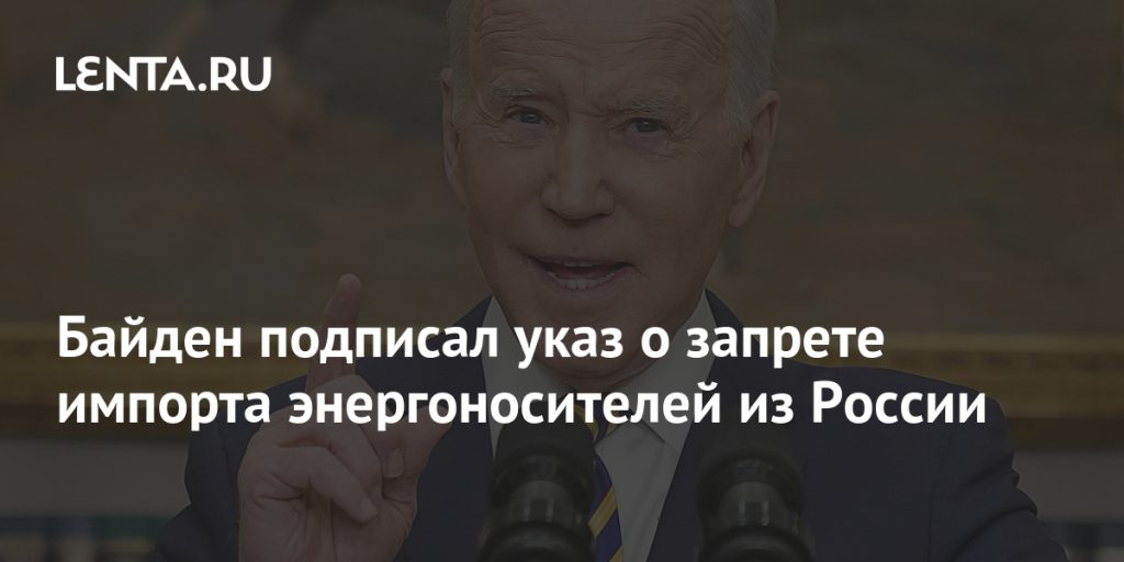 Байден подписал указ о запрете импорта энергоносителей из России Байден подписал указ о запрете импорта энергоносителей из России