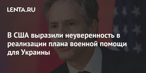 В США выразили неуверенность в реализации плана военной помощи для Украины20:33